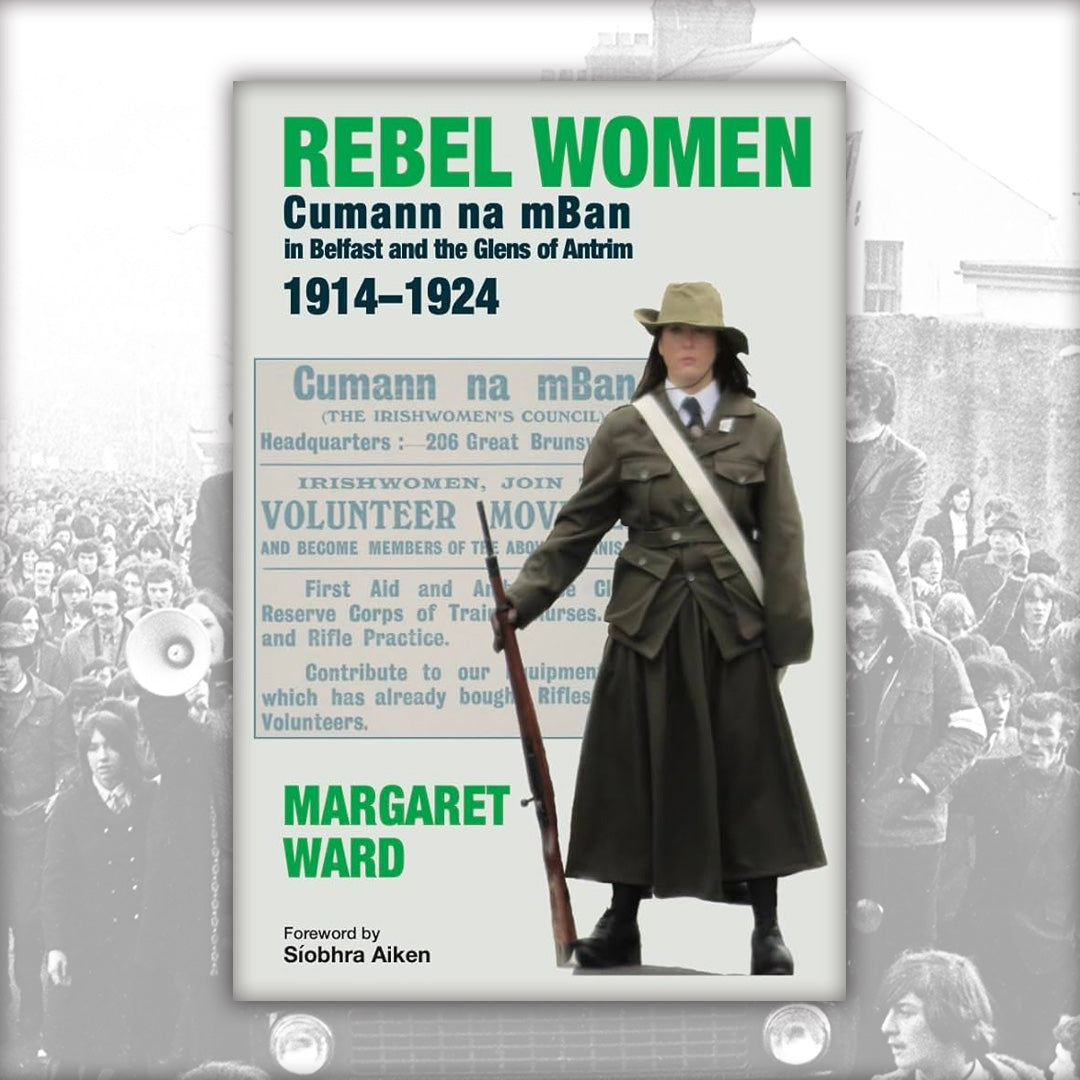 REBEL WOMEN: Cumann na mBan in Belfast and the Glens of Antrim, 1914–1924, by Margaret Ward