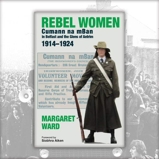 REBEL WOMEN: Cumann na mBan in Belfast and the Glens of Antrim, 1914–1924, by Margaret Ward
